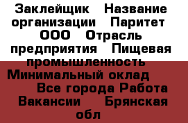 Заклейщик › Название организации ­ Паритет, ООО › Отрасль предприятия ­ Пищевая промышленность › Минимальный оклад ­ 28 250 - Все города Работа » Вакансии   . Брянская обл.